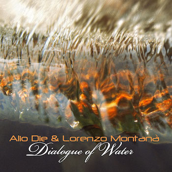 Alio Die & Lorenzo Montanà: Dialogue Of Water [CD]